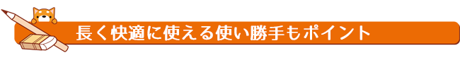 長く快適に使える使い勝手もポイント